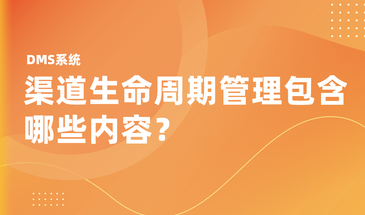 渠道生命周期管理包含哪些內(nèi)容？